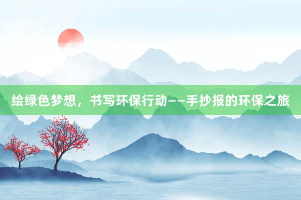 绘绿色梦想，书写环保行动——手抄报的环保之旅