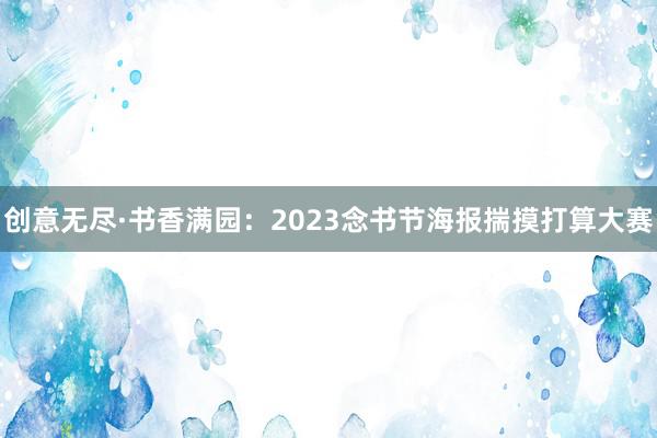 创意无尽·书香满园：2023念书节海报揣摸打算大赛