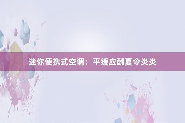 迷你便携式空调：平缓应酬夏令炎炎